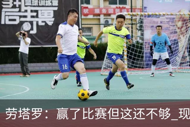 劳塔罗：赢了比赛但这还不够 现在要考虑意甲了